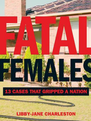 This is an exclusive extract from the book - Fatal Females: 13 Cases That Gripped a Natio